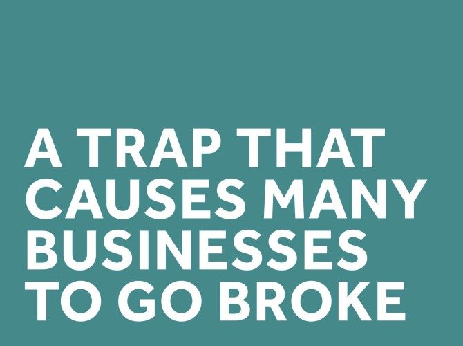 A trap that causes many businesses to go broke, while they’re making a profit